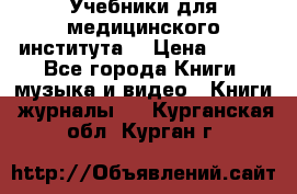 Учебники для медицинского института  › Цена ­ 500 - Все города Книги, музыка и видео » Книги, журналы   . Курганская обл.,Курган г.